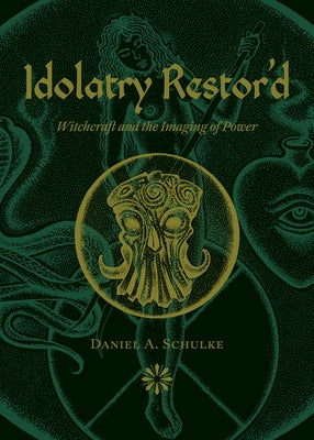 Idolatry Restor'd: Witchcraft and the Imaging of Power by Schulke, Daniel A.