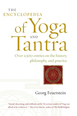 The Encyclopedia of Yoga and Tantra: Over 2,500 Entries on the History, Philosophy, and Practice by Feuerstein, Georg
