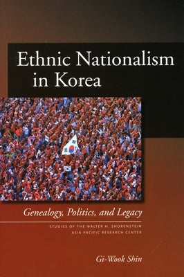 Ethnic Nationalism in Korea: Genealogy, Politics, and Legacy by Shin, Gi-Wook