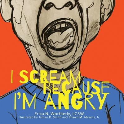 I Scream Because I'm Angry by Wortherly, Erica N.