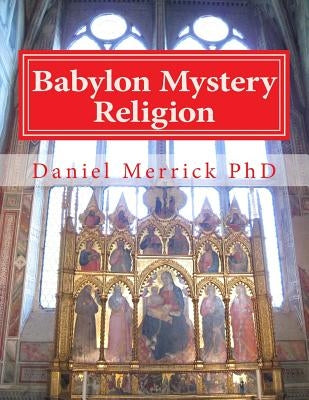 Babylon Mystery Religion: The Mother Of All Harlots And The Daughters Of The Whore by Merrick, Daniel W.