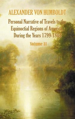 Personal Narrative of Travels to the Equinoctial Regions of America, During the Year 1799-1804 - Volume 2 by Von Humboldt, Alexander