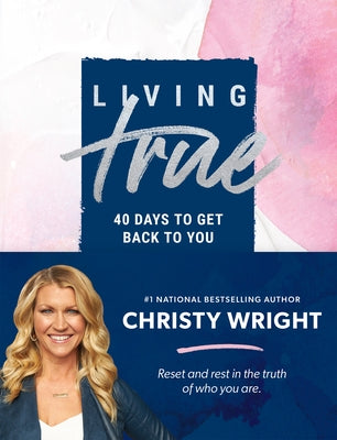 Living True: 40 Days to Get Back to You by Wright, Christy