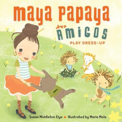 Maya Papaya and Her Amigos Play Dress-Up by Elya, Susan Middleton