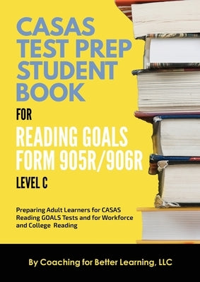 CASAS Test Prep Student Book for Reading Goals Forms 905R/906R Level C by Coaching for Better Learning