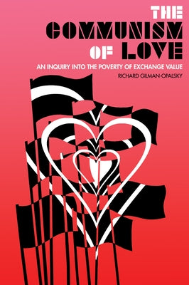 The Communism of Love: An Inquiry Into the Poverty of Exchange Value by Gilman-Opalsky, Richard