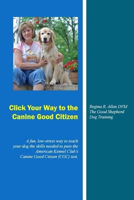 Click Your Way to the Canine Good Citizen: A fun, low-stress way to teach your dog the skills needed to pass the American Kennel Club's Canine Good Ci by Allen DVM, Regina R.