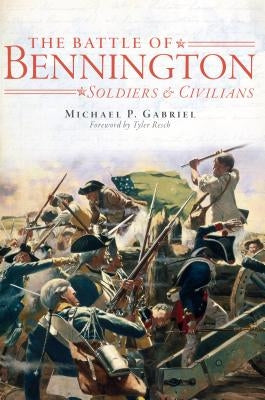 The Battle of Bennington: Soldiers & Civilians by Gabriel, Michael P.