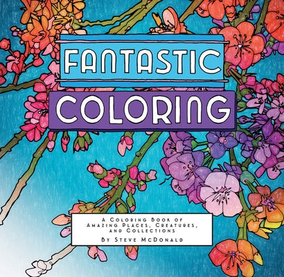 Fantastic Coloring: A Coloring Book of Amazing Places, Creatures, and Collections by McDonald, Steve