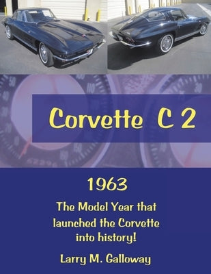 Corvette C 2: 1963 the Model Year That Launched the Corvette into History! by Galloway, Larry M.