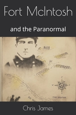Fort McIntosh: and the Paranormal by James, Chris
