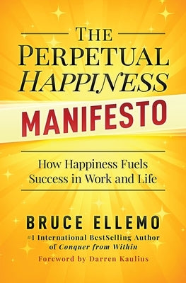 The Perpetual Happiness Manifesto: How Happiness Fuels Success in Work and Life by Ellemo, Bruce