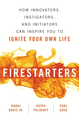 Firestarters: How Innovators, Instigators, and Initiators Can Inspire You to Ignite Your Own Life by Davis, Raoul