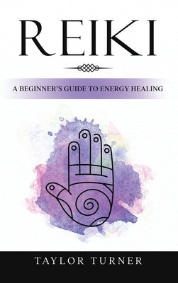 Reiki: A Beginner's Guide to Energy Healing by Turner, Taylor