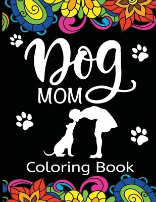 Dog Mom Coloring Book: Fun, Quirky, and Unique Adult Coloring Book for Everyone Who Loves Their Fur Baby by Dylanna Press