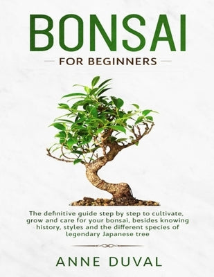 Bonsai for Beginners: The New complete Bonsai book step by step to Cultivate, Grow and Care for your Bonsai, besides knowing History, Styles by Duval, Anne