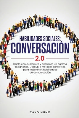 Habilidades sociales conversación 2.0: Habla con cualquiera y desarrolla un carisma magnético: Descubre métodos disrputivos para mejorar tus habilidad by Nuno, Cayo