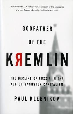 Godfather of the Kremlin: The Decline of Russia in the Age of Gangster Capitalism by Klebnikov, Paul