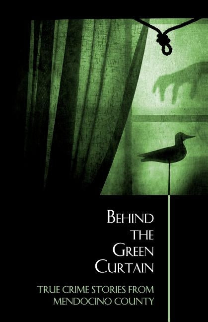 Behind the Green Curtain: True Crime Stories from Mendocino County by McEwen, Bruce