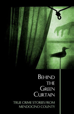 Behind the Green Curtain: True Crime Stories from Mendocino County by McEwen, Bruce