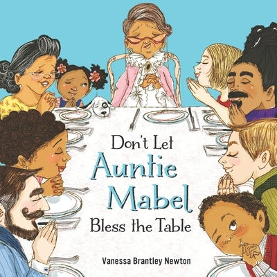 Don't Let Auntie Mabel Bless the Table by Newton, Vanessa