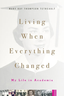 Living When Everything Changed: My Life in Academia by Thompson Tetreault, Mary Kay