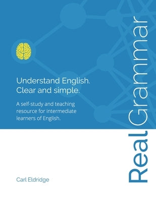 Real Grammar: Understand English. Clear and Simple. by Eldridge, Carl