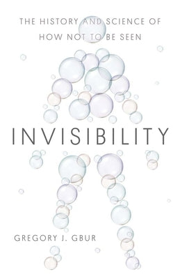 Invisibility: The History and Science of How Not to Be Seen by Gbur, Gregory J.