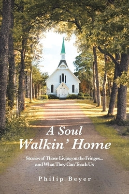 A Soul Walkin' Home: Stories of Those Living on the Fringes...and What They Can Teach Us by Beyer, Philip