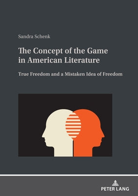 The Concept of the Game in American Literature; True Freedom and a Mistaken Idea of Freedom by Schenk, Sandra