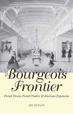 The Bourgeois Frontier: French Towns, French Traders, and American Expansion by Gitlin, Jay