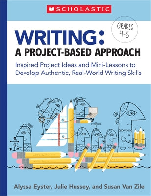 Writing: A Project-Based Approach: Inspired Project Ideas and Mini-Lessons to Develop Authentic, Real-World Writing Skills by Eyster, Alyssa