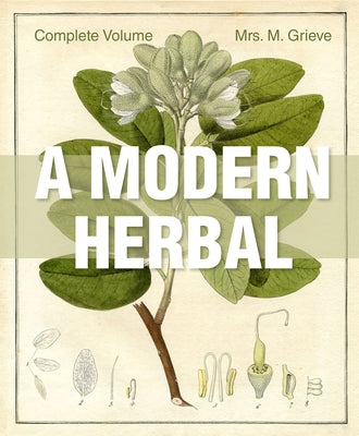 A Modern Herbal: The Complete Edition by Grieve, Margaret