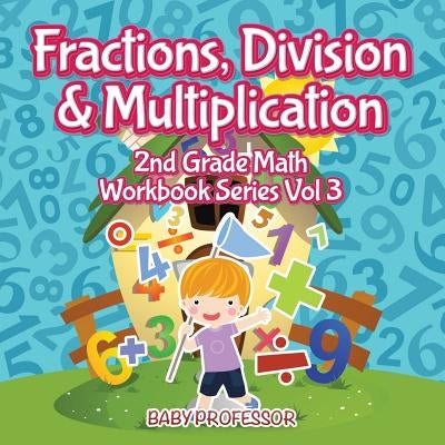 Fractions, Division & Multiplication 2nd Grade Math Workbook Series Vol 3 by Baby Professor