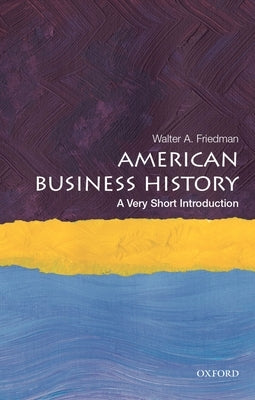 American Business History: A Very Short Introduction by Friedman, Walter A.