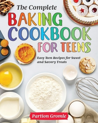 The Complete Baking Cookbook for Teens: Easy Teen Recipes for Sweet and Savory Treats by Gromle, Partion