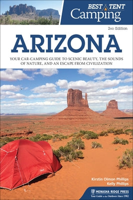Best Tent Camping: Arizona: Your Car-Camping Guide to Scenic Beauty, the Sounds of Nature, and an Escape from Civilization by Phillips, Kirstin Olmon