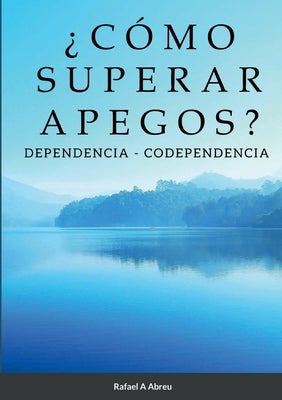 ¿Cómo Superar Apegos?: Dependencia - Codependencia by Abreu, Rafael