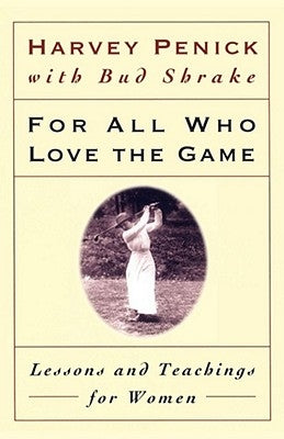 For All Who Love the Game: Lessons and Teachings for Women by Penick, Harvey