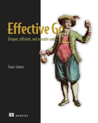 Effective Go: Elegant, Efficient, and Testable Code by Gumus, Inanc