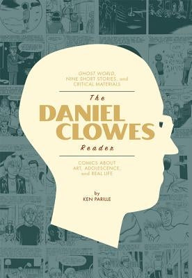 The Daniel Clowes Reader: A Critical Edition of Ghost World and Other Stories, with Essays, Interviews, and Annotations by Parille, Ken