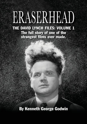 Eraserhead, The David Lynch Files: Volume 1: The full story of one of the strangest films ever made. by Godwin, Kenneth George
