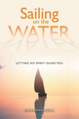 Sailing on the Water: Letting His Spirit Guide You by Zeoli, Giovanna