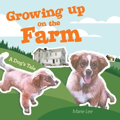 Growing up on the Farm: A Dog's Tale by Marie Lee