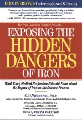 Exposing the Hidden Dangers of Iron: What Every Medical Professional Should Know about the Impact of Iron on the Disease Process by Weinberg, E. D.