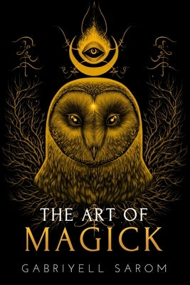 The Art of Magick: The Mystery of Deep Magick & Divine Rituals by Sarom, Gabriyell