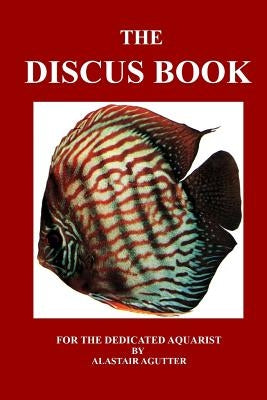 The Discus Book: For The Dedicated Aquarist by Agutter, Alastair R.