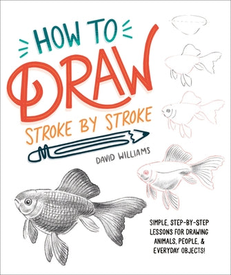 How to Draw Stroke-By-Stroke: Simple, Step-By-Step Lessons for Drawing Animals, People, and Everyday Objects by Williams, David