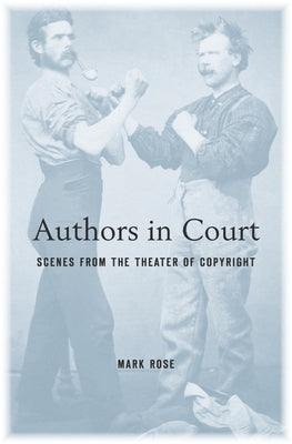 Authors in Court: Scenes from the Theater of Copyright by Rose, Mark