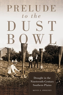 Prelude to the Dust Bowl: Drought in the Nineteenth-Century Southern Plains by Sweeney, Kevin Z.